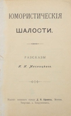 Мясницкий И.И. Юмористические шалости. Рассказы. М.: Изд. книжного склада Д.П. Ефимова, 1902.